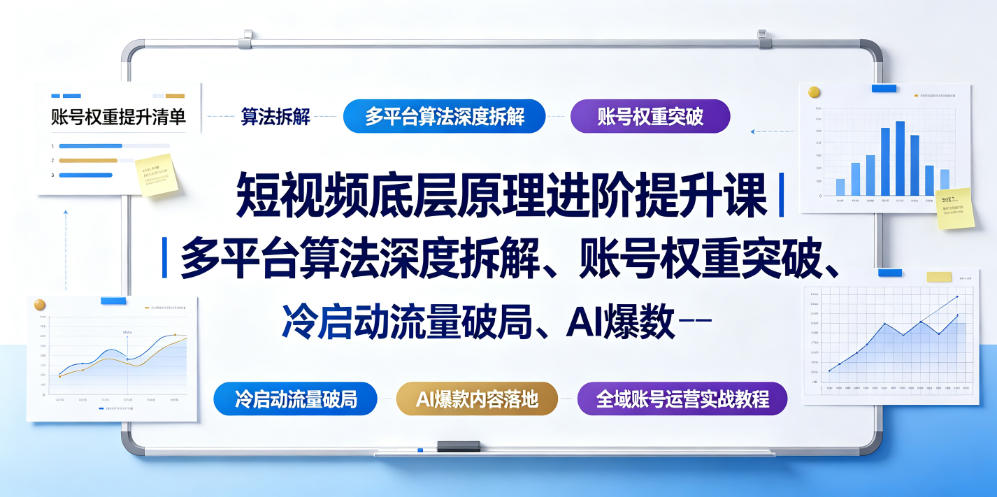 短视频底层原理进阶提升课｜多平台算法深度拆解、账号权重突破、冷启动流量破局、AI爆款内容落地与全域账号运营实战教程-新时光资源网
