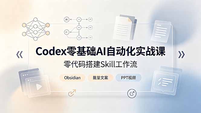 Codex零基础AI自动化实战课，零代码搭建Skill工作流，搭配Obsidian批量制作文案PPT视频-91副业网