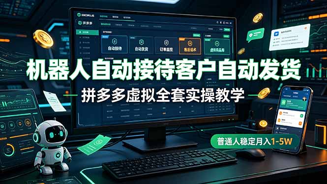 机器人自动接待客户自动发货,拼多多虚拟全套实操教学,普通人稳定月入 1-5W-新时光资源网