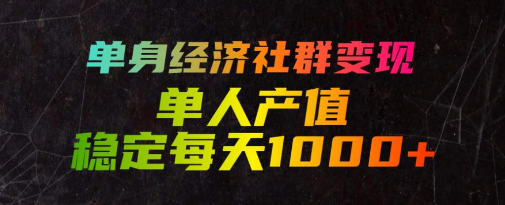 单身经济社群变现玩法,单人产值稳定每天1000+,门槛低好上手,稳定可持续【揭秘】-新时光资源网