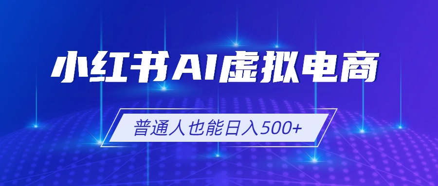 小红书AI虚拟电商2.0,AI软件+SEO技术,单店日入500+,可多店铺矩阵放大-旺仔资源库