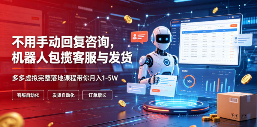 不用手动回复咨询，机器人包揽客服与发货，多多虚拟完整落地课程带你月入1-5W【揭秘】福星网赚创业资源-网赚项目-副业赚钱-互联网创业-资源整合福星网赚资源