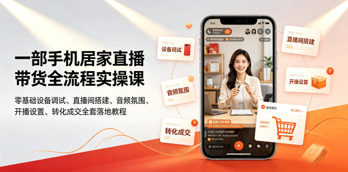 一部手机居家直播带货全流程实操课｜零基础设备调试、直播间搭建、音频氛围、开播设置、转化成交全套落地教程-吾爱自习网