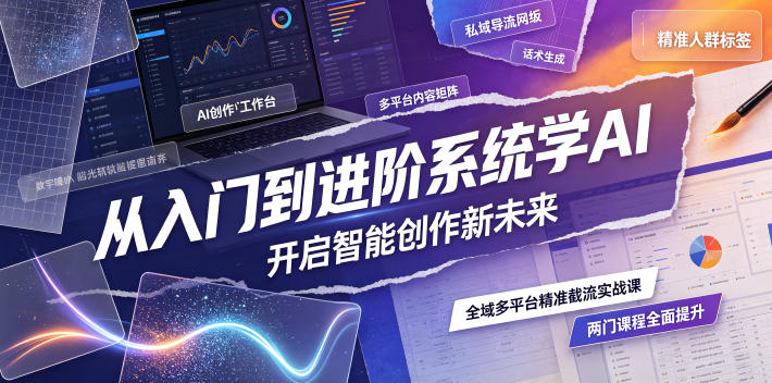 从入门到进阶系统学AI，开启智能创作新未来，两门课程，全面提升你的AI创作能力-吾爱自习网