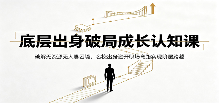 底层出身破局成长认知课：破解无资源无人脉困境，名校出身避开职场弯路实现阶层跨越-吾爱自习网