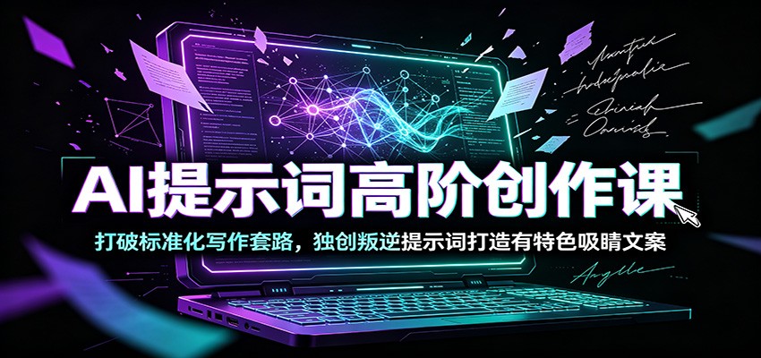 AI提示词高阶创作课：打破标准化写作套路，独创叛逆提示词打造有特色吸睛文案-吾爱自习网