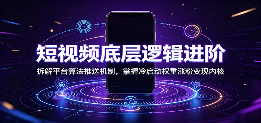 短视频底层逻辑进阶:拆解平台算法推送机制,掌握冷启动权重涨粉变现内核-旺仔资源库