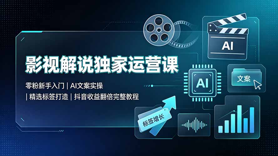 影视解说独家运营课：零粉新手入门｜AI文案实操｜精选标签打造｜抖音收益翻倍完整教程-我爱发帖
