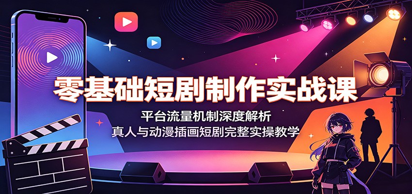 零基础短剧制作实战课：平台流量机制深度解析，真人与动漫插画短剧完整实操教学-吾爱自习网