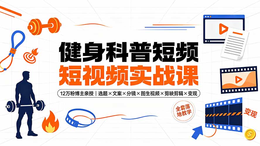 健身科普短视频实战课-12万粉博主亲授|选题×文案×分镜×图生视频×剪映剪辑×变现,全套落地教学-吾爱自习网