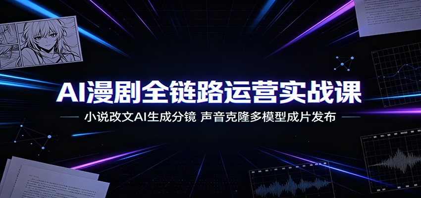 AI漫剧全链路运营实战课：小说改文AI生成分镜，声音克隆多模型成片发布-吾爱自习网