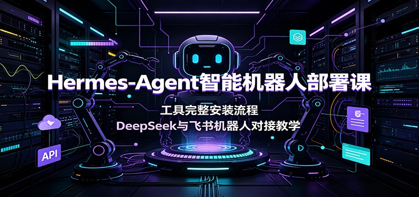 Hermes-Agent智能机器人部署课：工具完整安装流程，DeepSeek与飞书机器人对接教学-chywc