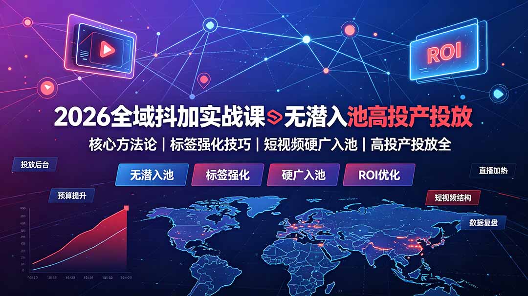 2026全域抖加实战课:无潜入池核心方法论|标签强化技巧|短视频硬广入池|高投产投放全教程-旺仔资源库