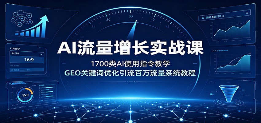 AI流量增长实战课：1700类AI使用指令教学，GEO关键词优化引流百万流量系统教程-吾爱自习网