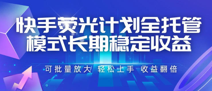 快手荧光计划全托管模式,长期稳定收益,一部手机可批量做,轻松上手,收益翻倍【揭秘】-旺仔资源库
