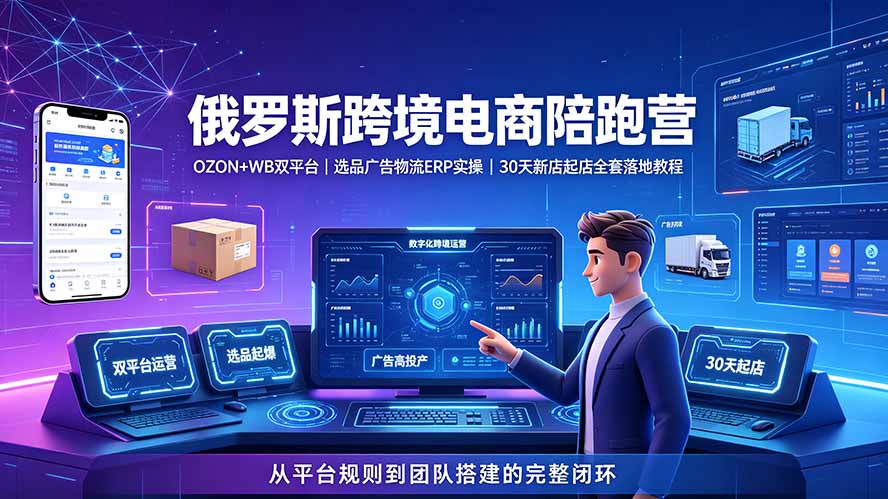 2026俄罗斯跨境电商陪跑营:OZON+WB双平台|选品广告物流ERP实操|30天新店起店全套落地教程-旺仔资源库