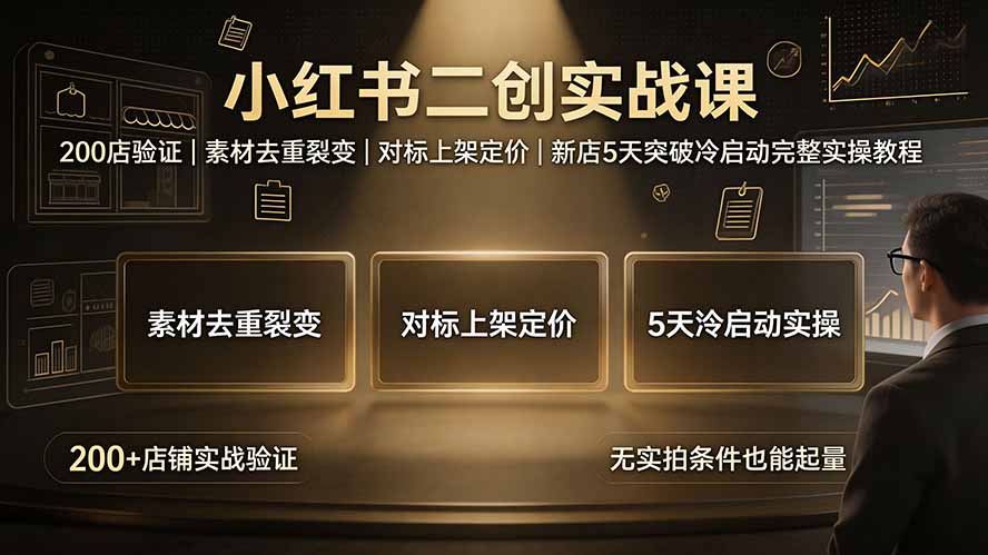 小红书二创实战课：200店验证｜素材去重裂变｜对标上架定价｜新店5天突破冷启动完整实操教程-吾爱自习网