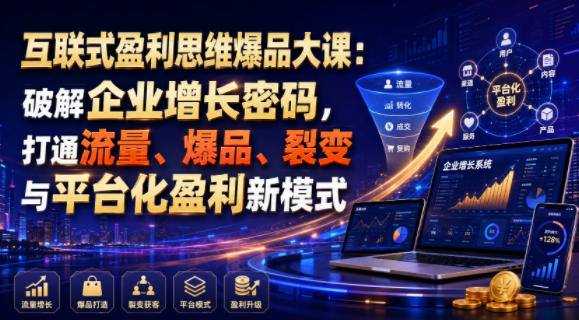 互联式盈利思维爆品大课：破解企业增长密码，打通流量、爆品、裂变与平台化盈利新模式-吾爱自习网