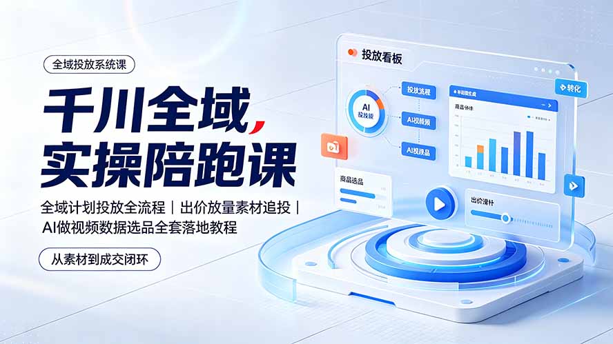 千川全域实操陪跑课：全域计划投放全流程｜出价放量素材追投｜AI做视频数据选品全套落地教程-吾爱自习网