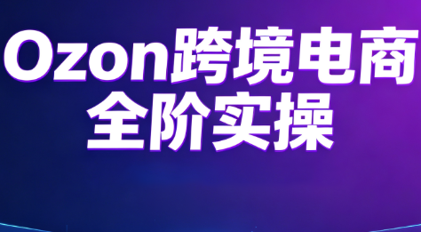 Ozon跨境电商全阶实操课程-超级会员网
