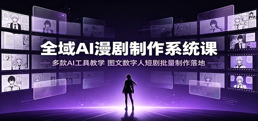全域AI漫剧制作系统课：多款AI工具教学，图文数字人短剧批量制作落地-吾爱自习网