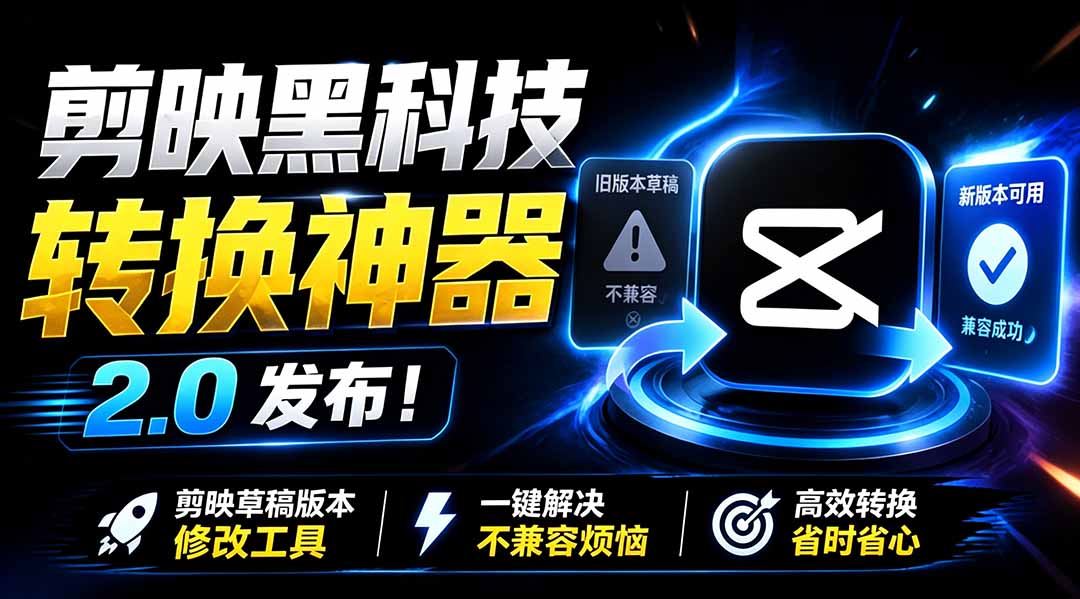 最新剪映黑科技转换神器 2.0 发布！剪映草稿版本修改工具 ，一键解决剪映草稿不兼容烦恼，完全免费福星网赚创业资源-网赚项目-副业赚钱-互联网创业-资源整合福星网赚资源