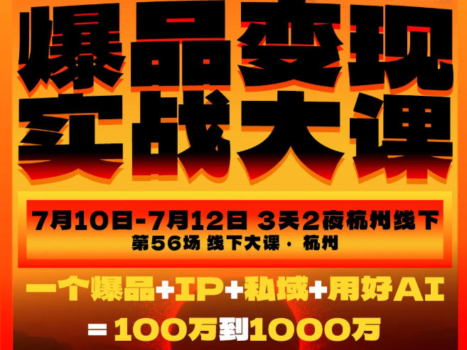 爆品变现实战大课,从爆品,到流量,到成交,一个爆品+IP+私域+用好AI=100W到1000W(7月10-12日)-旺仔资源库