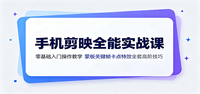 手机剪映全能实战课:零基础入门操作教学,蒙版关键帧卡点特效全套高阶技巧-吾爱自习网