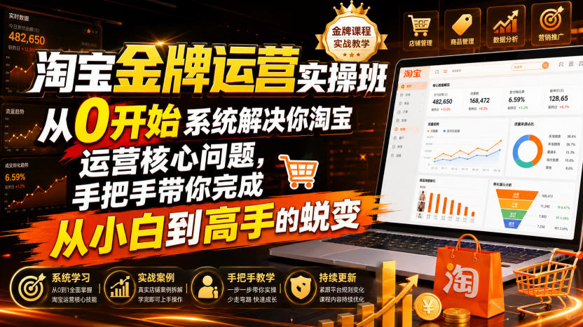 淘宝金牌运营实操班，从0开始系统解决你淘宝运营核心问题，手把手带你完成从小白到高手的蜕变(2026年7月)-吾爱自习网