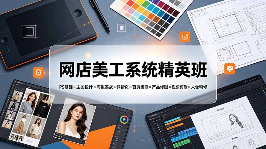网店美工系统精英班-7月:PS基础×主图设计×海报实战×详情页×首页装修×产品修图×视频剪辑×人像精修。-吾爱自习网
