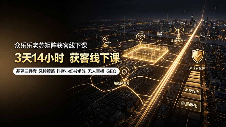 众乐乐老苏矩阵获客线下课:3天14小时×基建三件套×风控策略×抖音小红书矩阵×无人直播×GEO-旺仔资源库