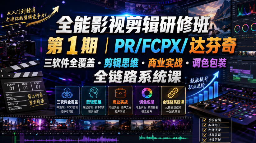 全能影视剪辑研修班第1期|PR/FCPX/达芬奇三软件全覆盖・剪辑思维・商业实战・调色包装全链路系统课-吾爱自习网