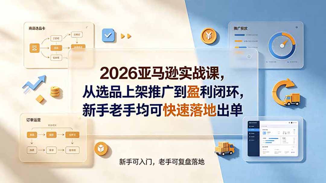 2026亚马逊实战课,从选品上架推广到盈利闭环,新手老手均可快速落地出单-吾爱自习网