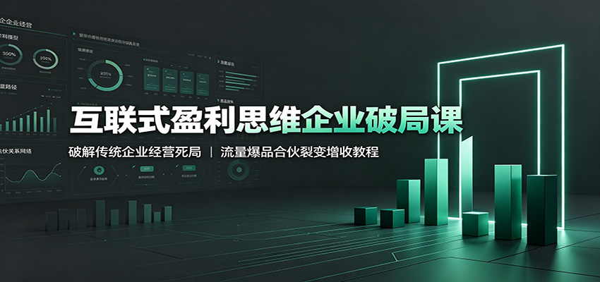 互联式盈利思维企业破局课:破解传统企业经营死局,流量爆品合伙裂变增收教程-吾爱自习网
