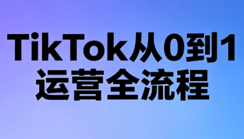 绿洲·TikTok从0到1运营全流程(更新7月)-知梦网创
