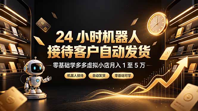 24 小时机器人接待客户自动发货，零基础学多多虚拟小店月入 1 至 5 万-吾爱自习网