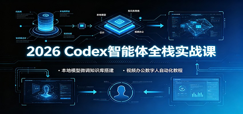 2026 Codex智能体全栈实战课:本地模型微调知识库搭建,视频办公数字人自动化教程-吾爱自习网