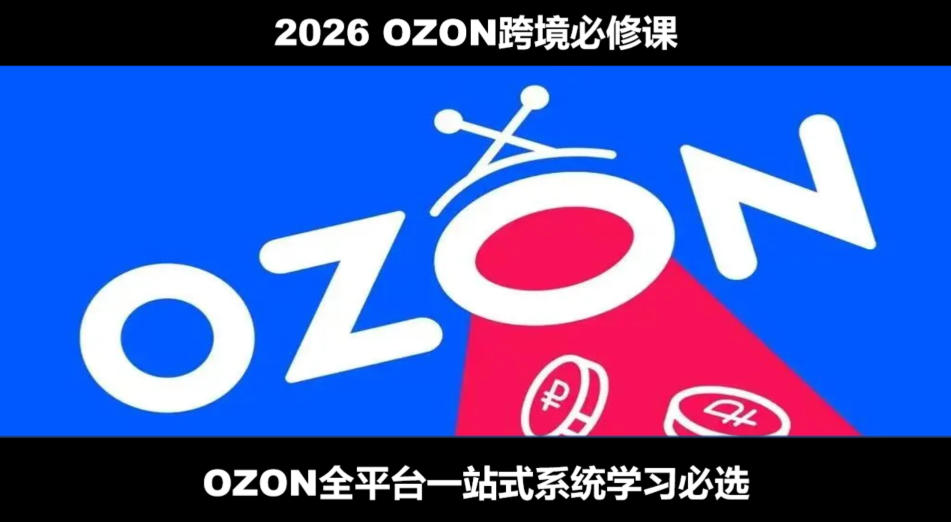 2026最新OZON全流程运营实操跨境电商平台教程，OZON全流程一站式系统学习必修课，从开店到跟卖到精铺-吾爱自习网
