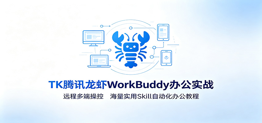 MK腾讯龙虾WorkBuddy办公实战:远程多端操控,海量实用Skill自动化办公教程-吾爱自习网