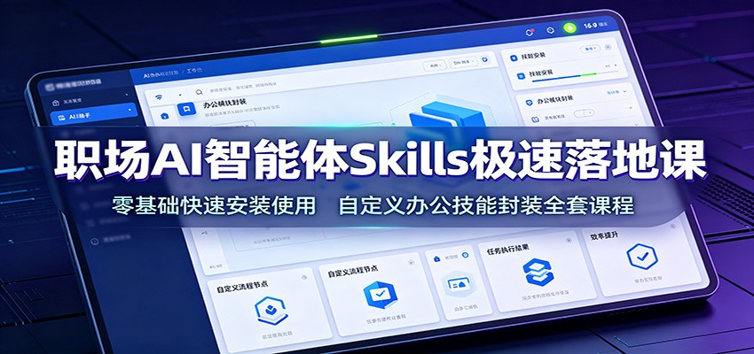 职场AI智能体Skills极速落地课：零基础快速安装使用，自定义办公技能封装全套课程福星网赚创业资源-网赚项目-副业赚钱-互联网创业-资源整合福星网赚资源