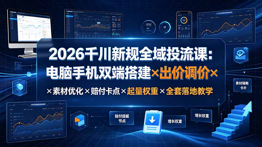 2026千川新规全域投流课：电脑手机双端搭建×出价调价×素材优化×赔付卡点×起量权重×全套落地教学-吾爱自习网