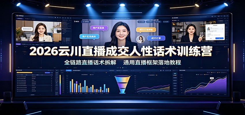 2026云川直播成交人性话术训练营：全链路直播话术拆解，通用直播框架落地教程-吾爱自习网