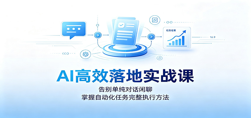 AI高效落地实战课:告别单纯对话闲聊,掌握自动化任务完整执行方法-吾爱自习网