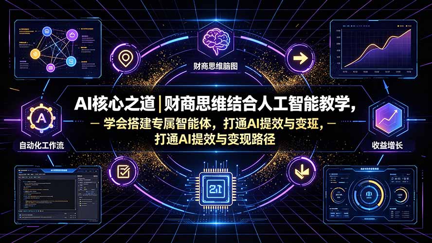 AI核心之道｜财商思维结合人工智能教学，学会搭建专属智能体，打通AI提效与变现路径-吾爱自习网