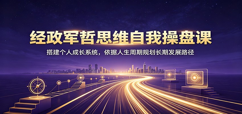 经政军哲思维自我操盘课：搭建个人成长系统，依据人生周期规划长期发展路径｜焦圣希 18818568866