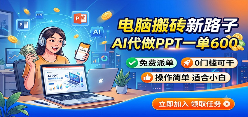 电脑搬砖新路子:AI代做PPT一单600,免费派单,0门槛可干-吾爱自习网
