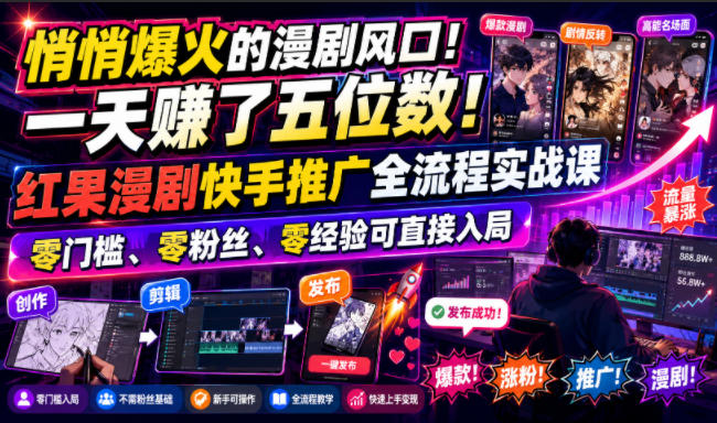 悄悄爆火的漫剧风口！一天賺了五位数！红果漫剧快手推广全流程实战课，零门槛、零粉丝、零经验可直接入局-小艾项目网
