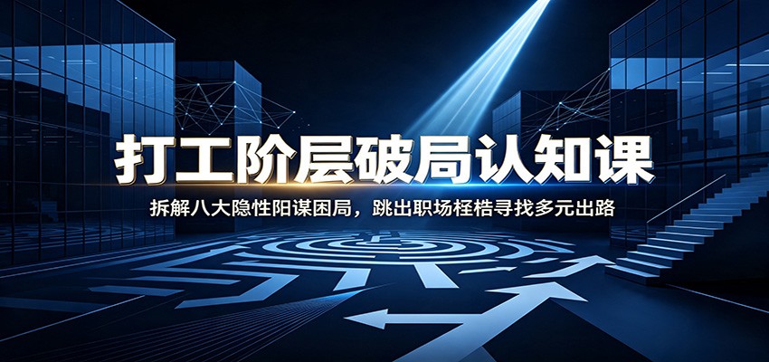 打工阶层破局认知：拆解八大隐性阳谋困局，跳出职场桎梏寻找多元出路-旺仔资源库