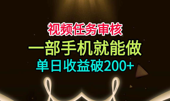 视频任务审核，一部手机就能做，简单上手，单日收益破200+【揭秘】-FANGXZHAN网创