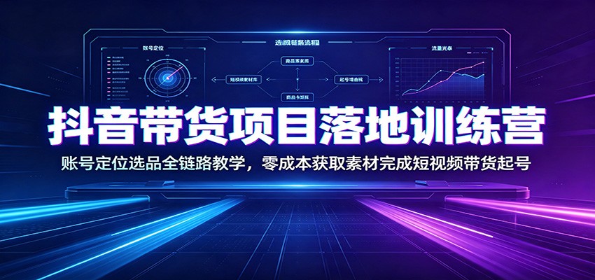抖音带货项目落地训练营：账号定位选品全链路教学，零成本获取素材完成短视频带货起号｜焦圣希 18818568866